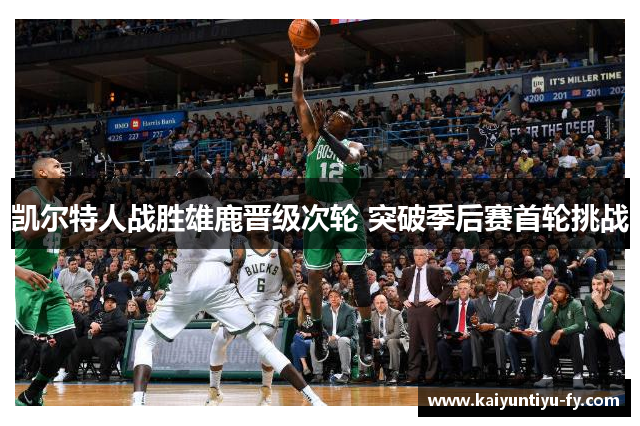 凯尔特人战胜雄鹿晋级次轮 突破季后赛首轮挑战
