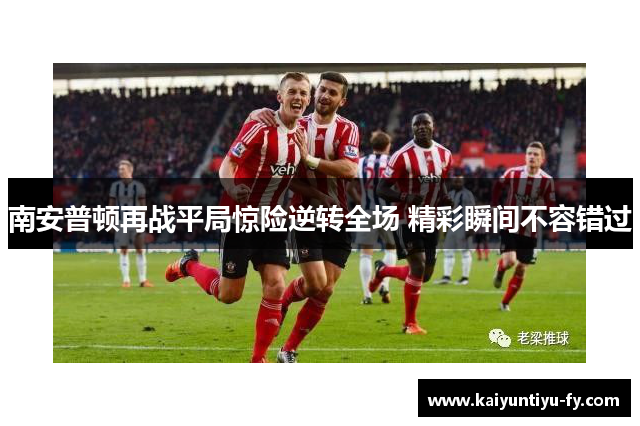 南安普顿再战平局惊险逆转全场 精彩瞬间不容错过