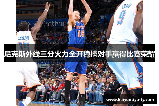 尼克斯外线三分火力全开稳擒对手赢得比赛荣耀