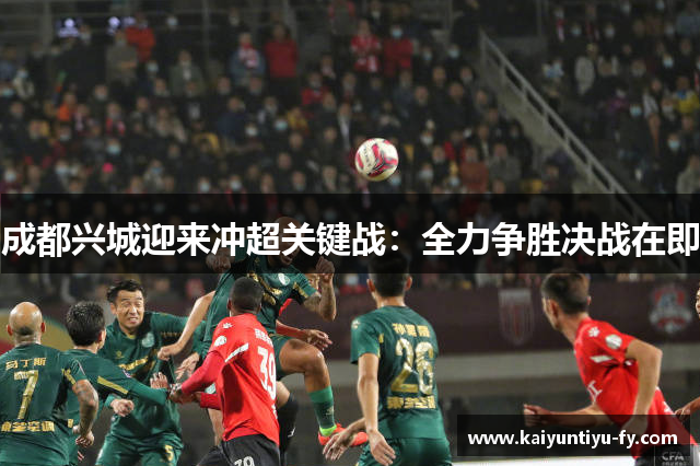 成都兴城迎来冲超关键战：全力争胜决战在即