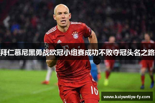拜仁慕尼黑勇战欧冠小组赛成功不败夺冠头名之路