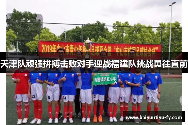 天津队顽强拼搏击败对手迎战福建队挑战勇往直前