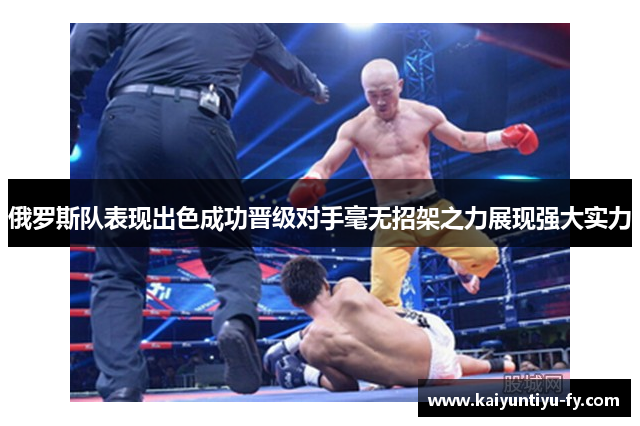 俄罗斯队表现出色成功晋级对手毫无招架之力展现强大实力