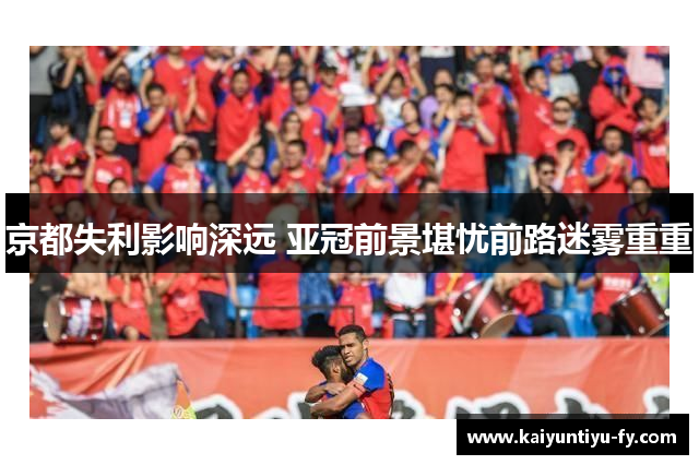 京都失利影响深远 亚冠前景堪忧前路迷雾重重