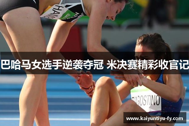 巴哈马女选手逆袭夺冠 米决赛精彩收官记