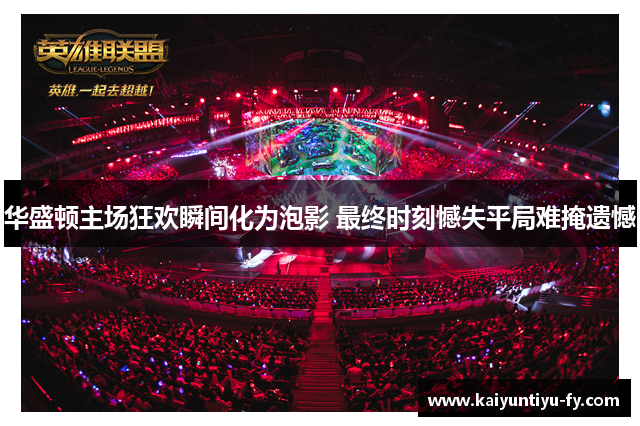 华盛顿主场狂欢瞬间化为泡影 最终时刻憾失平局难掩遗憾