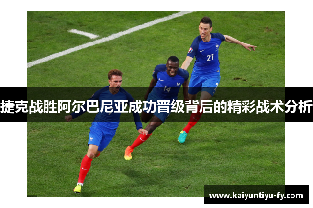 捷克战胜阿尔巴尼亚成功晋级背后的精彩战术分析