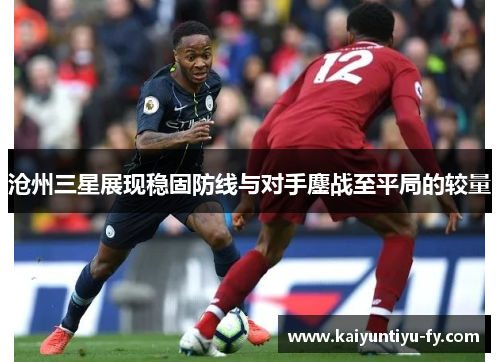 沧州三星展现稳固防线与对手鏖战至平局的较量
