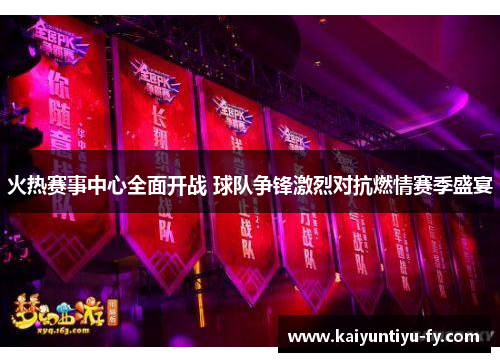 火热赛事中心全面开战 球队争锋激烈对抗燃情赛季盛宴