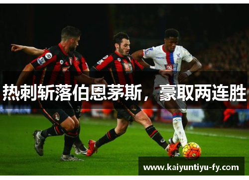 热刺斩落伯恩茅斯，豪取两连胜