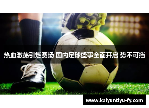 热血激荡引燃赛场 国内足球盛事全面开启 势不可挡