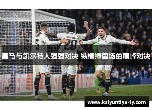 皇马与凯尔特人强强对决 纵横绿茵场的巅峰对决
