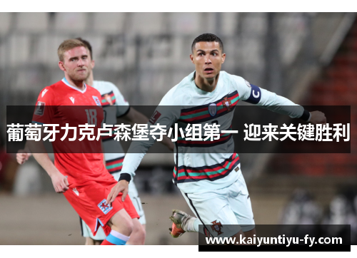 葡萄牙力克卢森堡夺小组第一 迎来关键胜利
