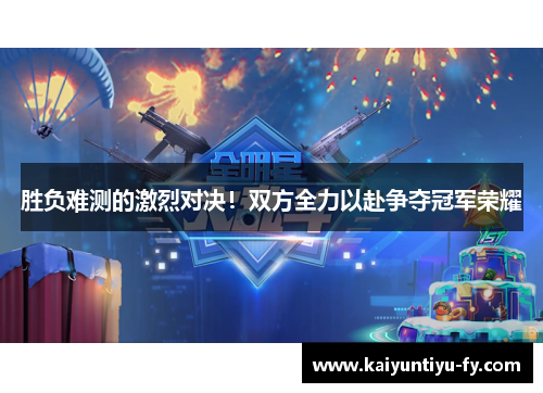 胜负难测的激烈对决！双方全力以赴争夺冠军荣耀