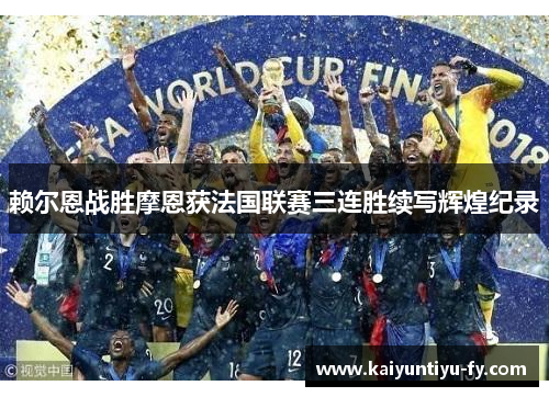 赖尔恩战胜摩恩获法国联赛三连胜续写辉煌纪录