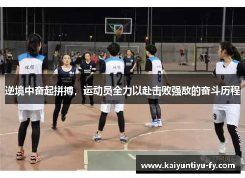 逆境中奋起拼搏，运动员全力以赴击败强敌的奋斗历程