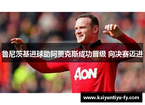 鲁尼茨基进球助阿贾克斯成功晋级 向决赛迈进