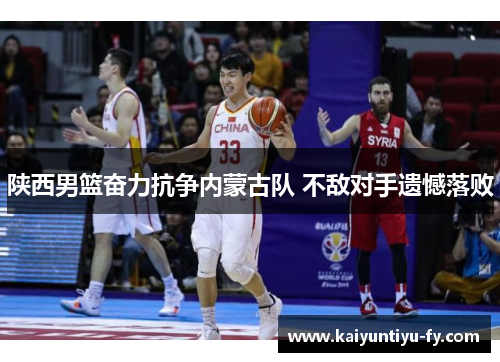 陕西男篮奋力抗争内蒙古队 不敌对手遗憾落败