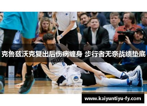 克鲁兹沃克复出后伤病缠身 步行者无奈战绩垫底