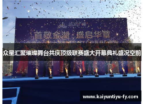 众星汇聚璀璨舞台共庆顶级联赛盛大开幕典礼盛况空前