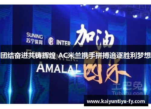 团结奋进共铸辉煌 AC米兰携手拼搏追逐胜利梦想