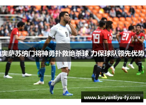 奥萨苏纳门将神勇扑救绝杀球 力保球队领先优势
