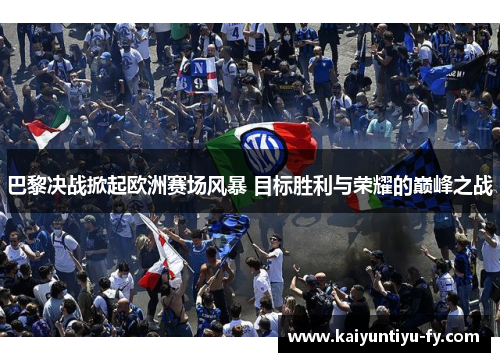 巴黎决战掀起欧洲赛场风暴 目标胜利与荣耀的巅峰之战