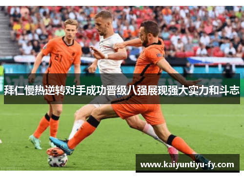 拜仁慢热逆转对手成功晋级八强展现强大实力和斗志