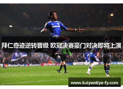 拜仁奇迹逆转晋级 欧冠决赛豪门对决即将上演