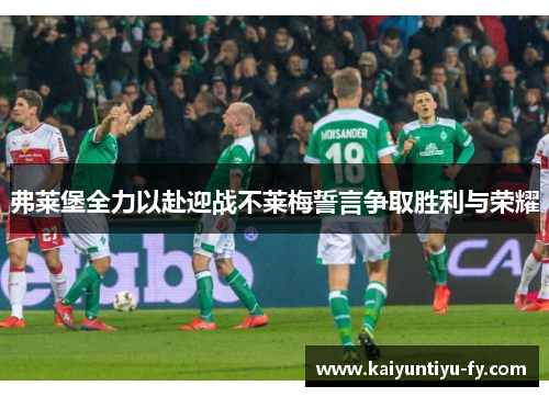 弗莱堡全力以赴迎战不莱梅誓言争取胜利与荣耀