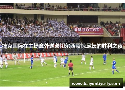 捷克国际在主场意外逆袭切尔西震惊足坛的胜利之夜