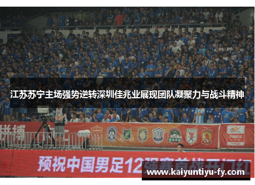 江苏苏宁主场强势逆转深圳佳兆业展现团队凝聚力与战斗精神