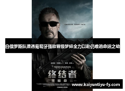 白俄罗斯队遭遇葡萄牙强敌晋级梦碎全力以赴仍难逃命运之劫