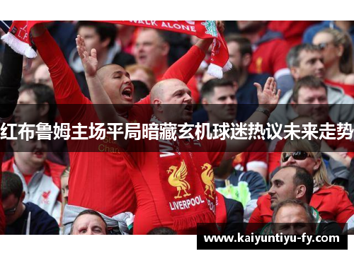 红布鲁姆主场平局暗藏玄机球迷热议未来走势