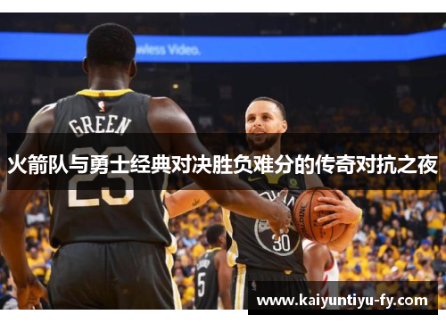 火箭队与勇士经典对决胜负难分的传奇对抗之夜