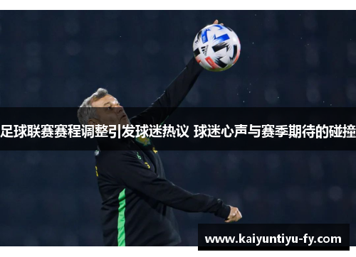 足球联赛赛程调整引发球迷热议 球迷心声与赛季期待的碰撞