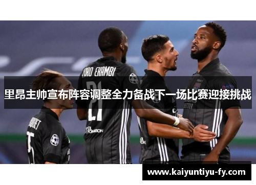 里昂主帅宣布阵容调整全力备战下一场比赛迎接挑战