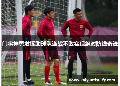 门将神勇发挥助球队连战不败实现绝对防线奇迹