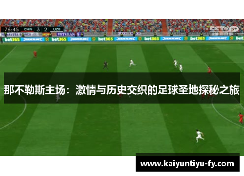 那不勒斯主场：激情与历史交织的足球圣地探秘之旅