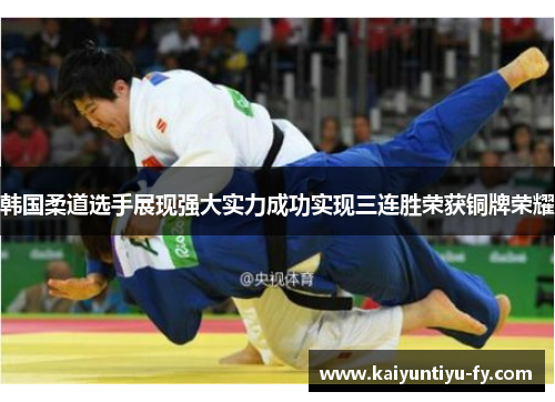 韩国柔道选手展现强大实力成功实现三连胜荣获铜牌荣耀