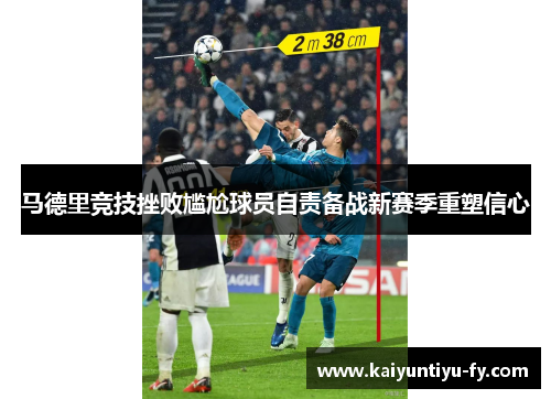 马德里竞技挫败尴尬球员自责备战新赛季重塑信心