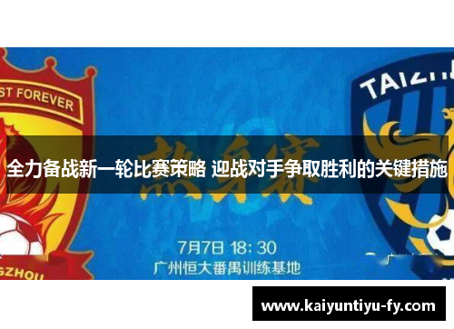 全力备战新一轮比赛策略 迎战对手争取胜利的关键措施