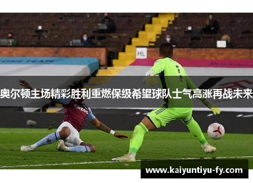 奥尔顿主场精彩胜利重燃保级希望球队士气高涨再战未来