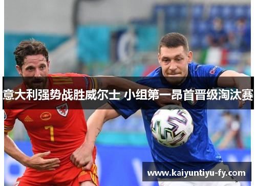 意大利强势战胜威尔士 小组第一昂首晋级淘汰赛