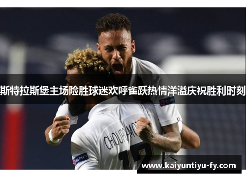 斯特拉斯堡主场险胜球迷欢呼雀跃热情洋溢庆祝胜利时刻