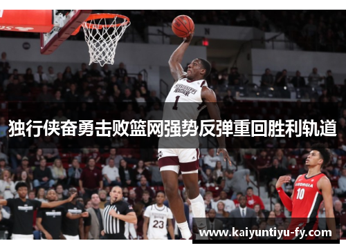 独行侠奋勇击败篮网强势反弹重回胜利轨道