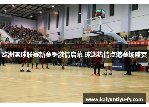 欧洲篮球联赛新赛季激情启幕 球迷热情点燃赛场盛宴