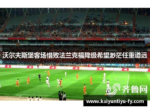 沃尔夫斯堡客场惜败法兰克福降级希望渺茫任重道远