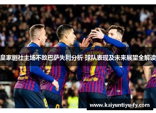 皇家剧社主场不敌巴萨失利分析 球队表现及未来展望全解读
