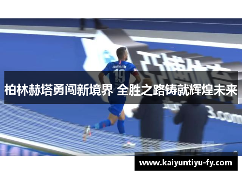 柏林赫塔勇闯新境界 全胜之路铸就辉煌未来